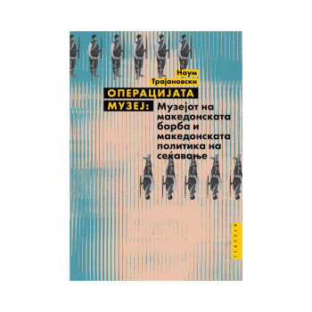 Операцијата музеј : Музејот на македонската борба и македонската политика на сеќавање 