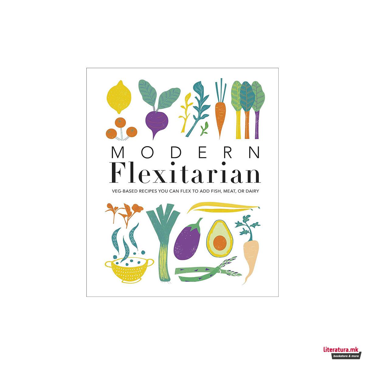 Modern Flexitarian : Veg-based Recipes you can Flex to add Fish, Meat, or Dairy 